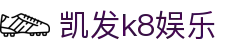 凯发k8娱乐首页｜登录入口、游戏官网与热门内容速览